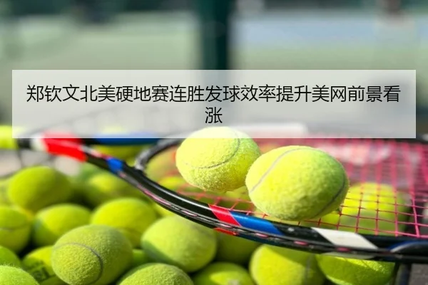 郑钦文北美硬地赛连胜发球效率提升美网前景看涨