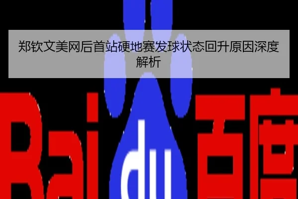 郑钦文美网后首站硬地赛发球状态回升原因深度解析