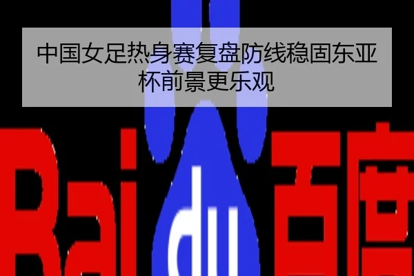 中国女足热身赛复盘防线稳固东亚杯前景更乐观